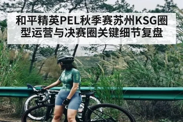 和平精英PEL秋季赛苏州KSG圈型运营与决赛圈关键细节复盘