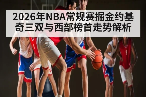 2026年NBA常规赛掘金约基奇三双与西部榜首走势解析